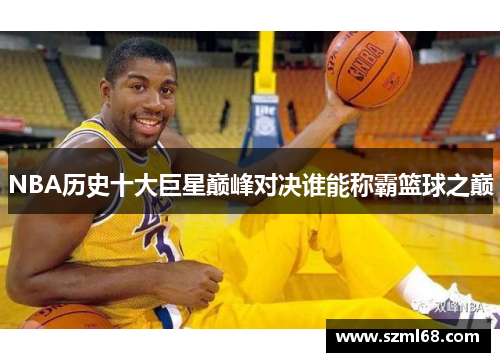 NBA历史十大巨星巅峰对决谁能称霸篮球之巅