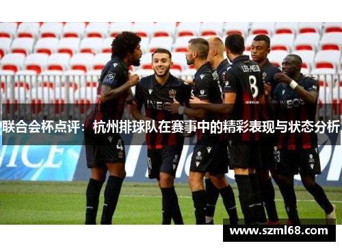 联合会杯点评：杭州排球队在赛事中的精彩表现与状态分析