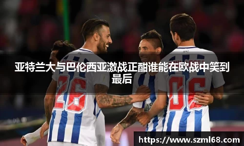 美嘉体育亚特兰大与巴伦西亚激战正酣谁能在欧战中笑到最后