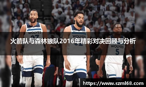 美嘉体育火箭队与森林狼队2016年精彩对决回顾与分析